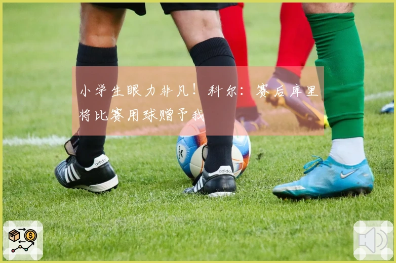 小学生眼力非凡！科尔：赛后库里将比赛用球赠予我