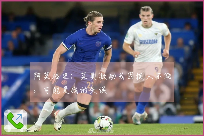 阿莱格里：莱奥激动或因换人不满，可能是我的失误