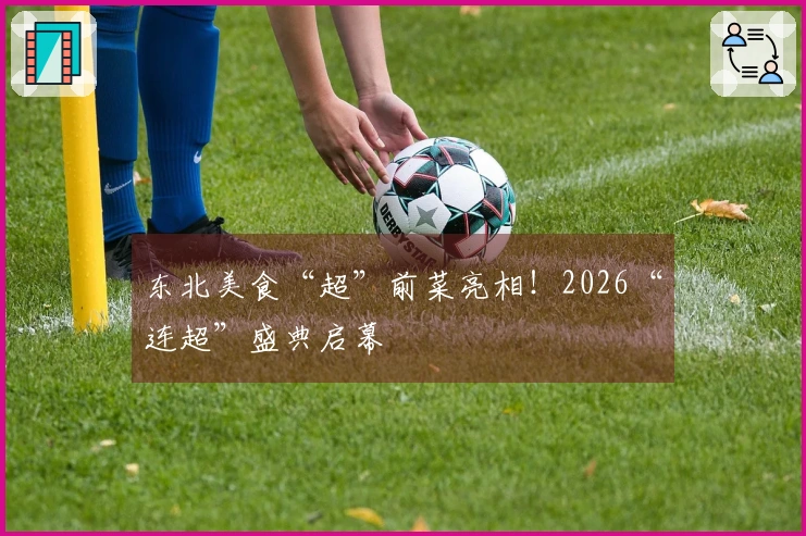 东北美食“超”前菜亮相！2026“连超”盛典启幕