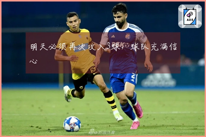 明天必须再次攻入3球，球队充满信心