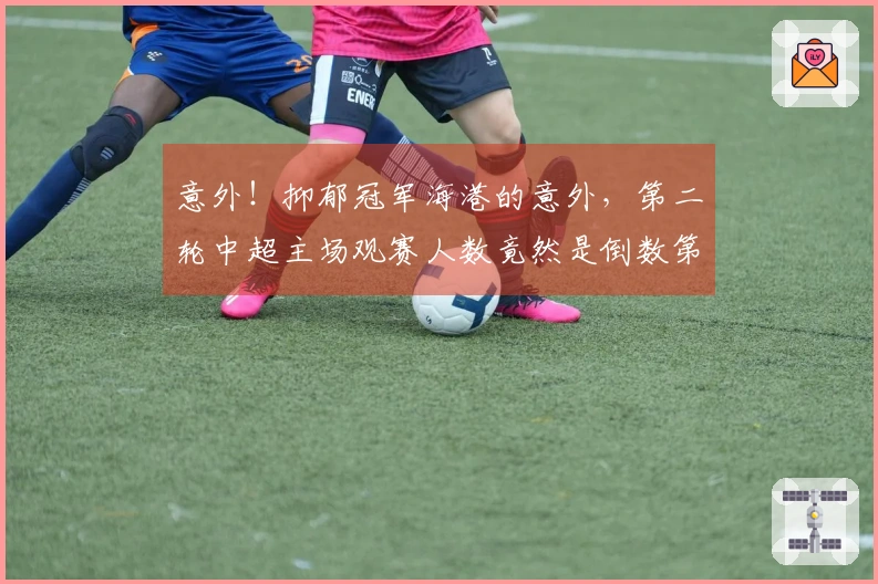 意外！抑郁冠军海港的意外，第二轮中超主场观赛人数竟然是倒数第一，并非武汉