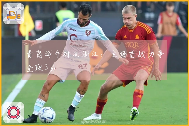 青岛海牛对决浙江，主场首战力争全取3分