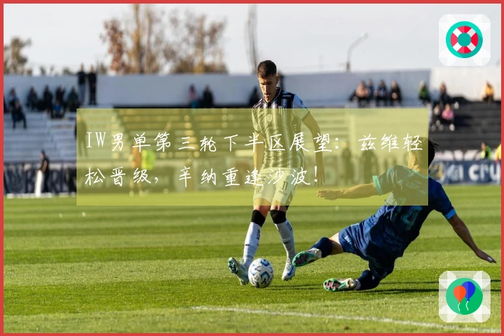 IW男单第三轮下半区展望：兹维轻松晋级，辛纳重逢沙波！