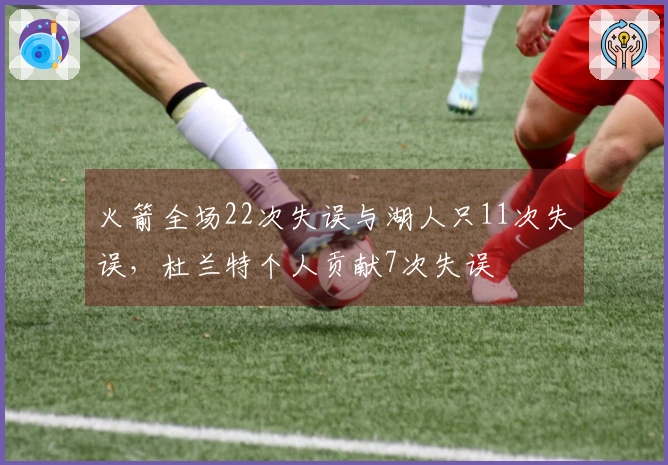 火箭全场22次失误与湖人只11次失误，杜兰特个人贡献7次失误